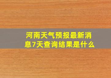 河南天气预报最新消息7天查询结果是什么