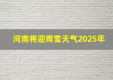 河南将迎雨雪天气2025年