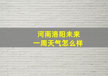 河南洛阳未来一周天气怎么样