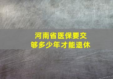 河南省医保要交够多少年才能退休