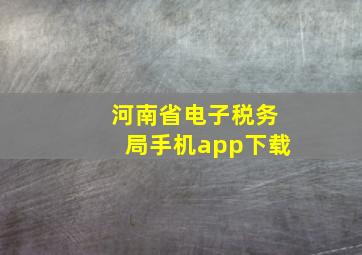 河南省电子税务局手机app下载