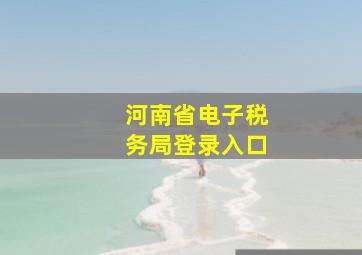 河南省电子税务局登录入口