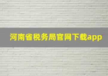 河南省税务局官网下载app