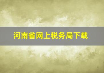 河南省网上税务局下载