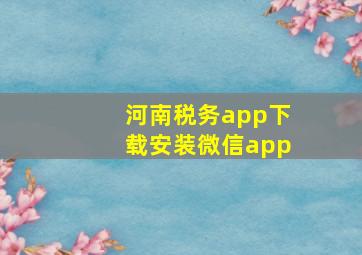 河南税务app下载安装微信app