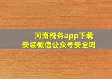 河南税务app下载安装微信公众号安全吗