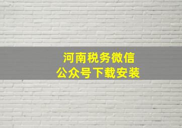 河南税务微信公众号下载安装