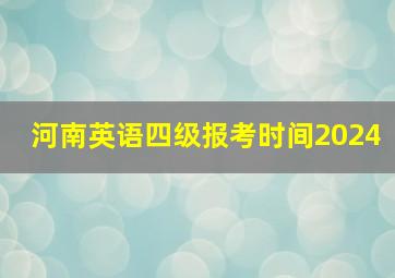 河南英语四级报考时间2024