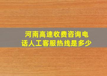 河南高速收费咨询电话人工客服热线是多少