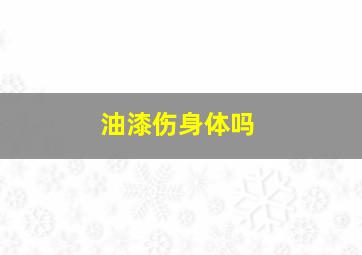 油漆伤身体吗