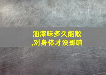 油漆味多久能散,对身体才没影响