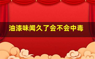 油漆味闻久了会不会中毒