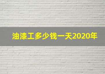 油漆工多少钱一天2020年