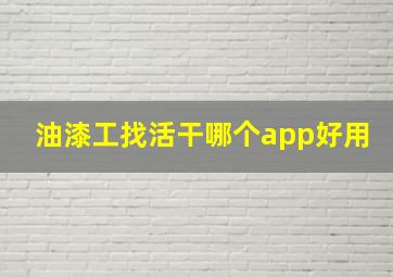 油漆工找活干哪个app好用