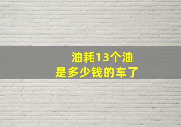 油耗13个油是多少钱的车了