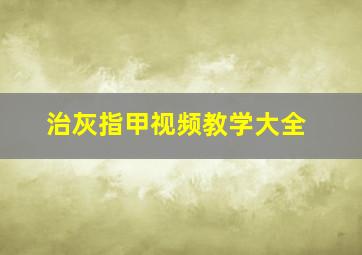 治灰指甲视频教学大全