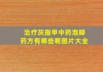 治疗灰指甲中药泡脚药方有哪些呢图片大全