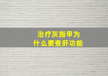 治疗灰指甲为什么要查肝功能