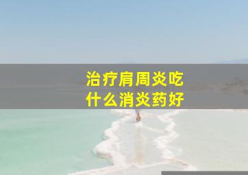 治疗肩周炎吃什么消炎药好