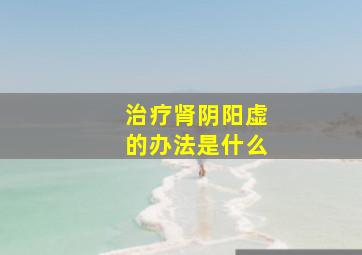 治疗肾阴阳虚的办法是什么