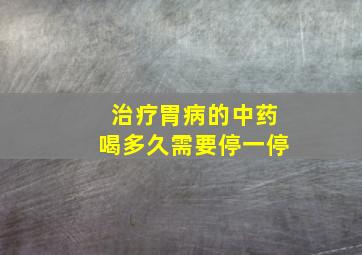 治疗胃病的中药喝多久需要停一停