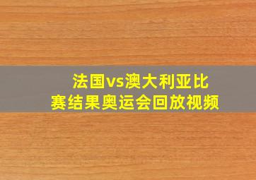 法国vs澳大利亚比赛结果奥运会回放视频