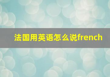 法国用英语怎么说french