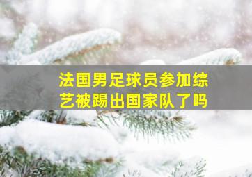 法国男足球员参加综艺被踢出国家队了吗