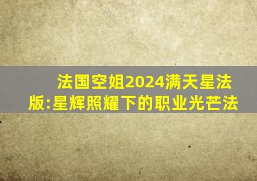 法国空姐2024满天星法版:星辉照耀下的职业光芒法