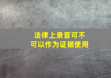 法律上录音可不可以作为证据使用