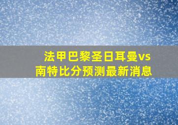 法甲巴黎圣日耳曼vs南特比分预测最新消息