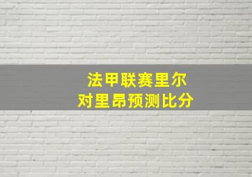 法甲联赛里尔对里昂预测比分