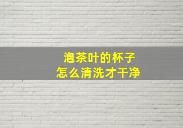 泡茶叶的杯子怎么清洗才干净