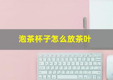 泡茶杯子怎么放茶叶