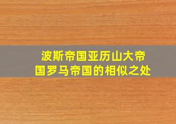 波斯帝国亚历山大帝国罗马帝国的相似之处