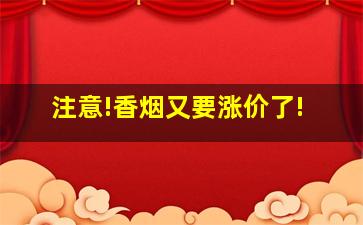 注意!香烟又要涨价了!