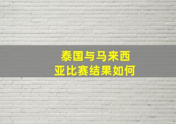 泰国与马来西亚比赛结果如何