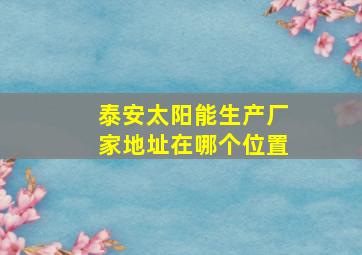 泰安太阳能生产厂家地址在哪个位置