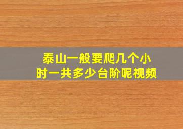 泰山一般要爬几个小时一共多少台阶呢视频