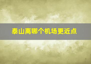 泰山离哪个机场更近点