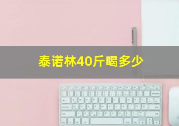 泰诺林40斤喝多少