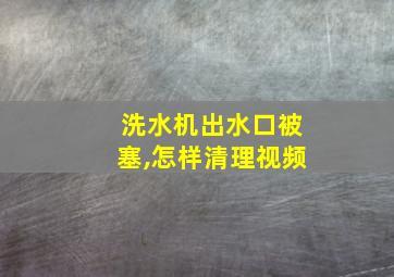 洗水机出水口被塞,怎样清理视频