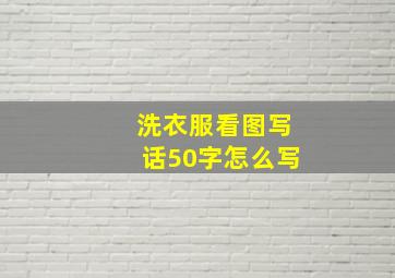 洗衣服看图写话50字怎么写