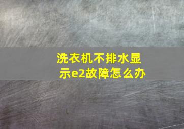 洗衣机不排水显示e2故障怎么办