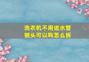 洗衣机不用进水管钢头可以吗怎么拆