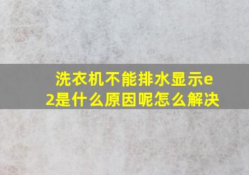 洗衣机不能排水显示e2是什么原因呢怎么解决