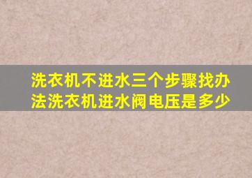 洗衣机不进水三个步骤找办法洗衣机进水阀电压是多少