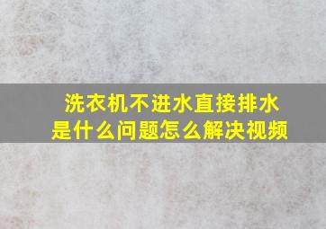 洗衣机不进水直接排水是什么问题怎么解决视频