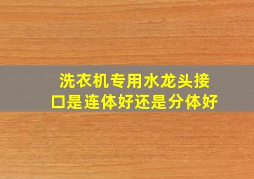 洗衣机专用水龙头接口是连体好还是分体好