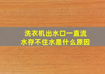 洗衣机出水口一直流水存不住水是什么原因